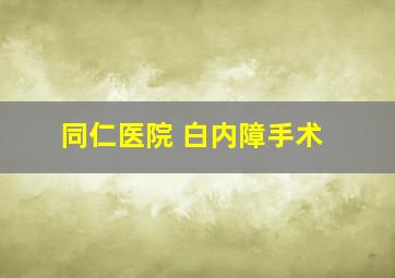 同仁医院 白内障手术